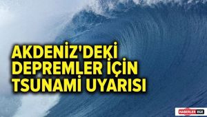 Akdeniz’deki depremler için tsunami uyarısı!