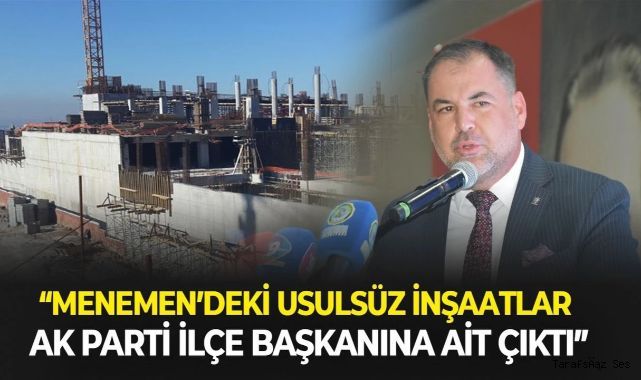 Menemen’deki usulsüz inşaatlar AK Parti Menemen İlçe Başkanına ait çıktı — İbrahim Atmaca ve Tarık Ülker bunu kanıtladı